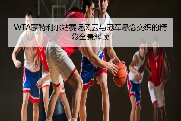 WTA蒙特利尔站赛场风云与冠军悬念交织的精彩全景解读