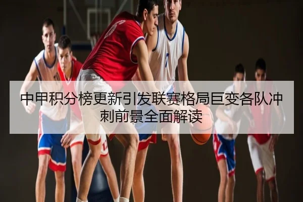 中甲积分榜更新引发联赛格局巨变各队冲刺前景全面解读