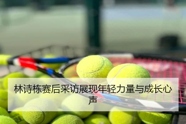 林诗栋赛后采访展现年轻力量与成长心声