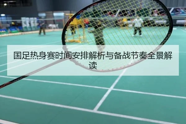 国足热身赛时间安排解析与备战节奏全景解读