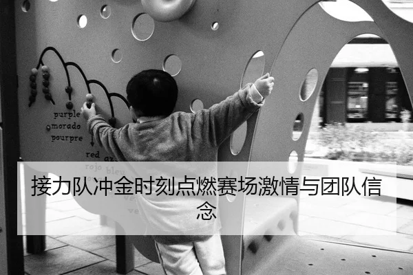 接力队冲金时刻点燃赛场激情与团队信念