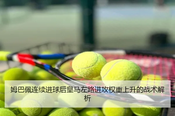 姆巴佩连续进球后皇马左路进攻权重上升的战术解析