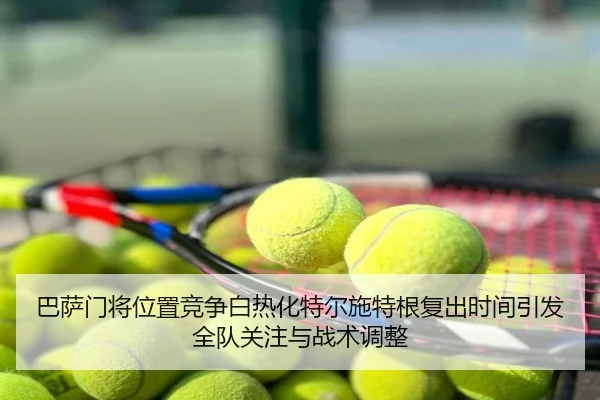 巴萨门将位置竞争白热化特尔施特根复出时间引发全队关注与战术调整