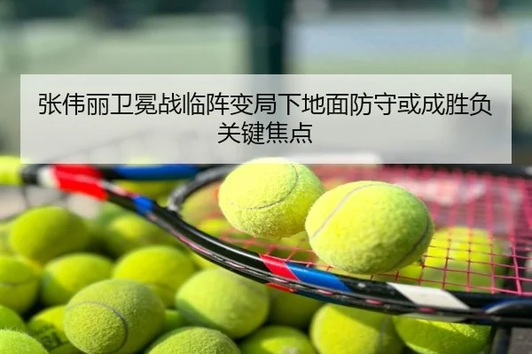 张伟丽卫冕战临阵变局下地面防守或成胜负关键焦点
